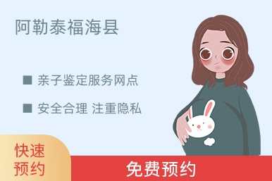 阿勒泰福海县亲子鉴定服务网点